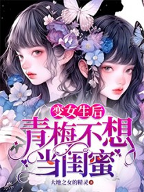 变女生后青梅不想当闺蜜全文阅读