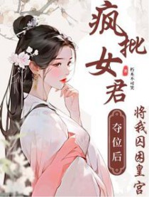 疯批女君夺位后将我囚困皇宫全文阅读