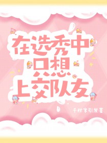 在选秀中只想上交队友全文阅读