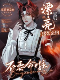 漂亮宝贝这么会钓,不要命啦全文阅读