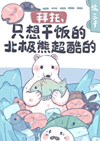 拜托,只想干饭的北极熊超酷的全文阅读