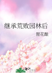 继承荒败园林后全文阅读